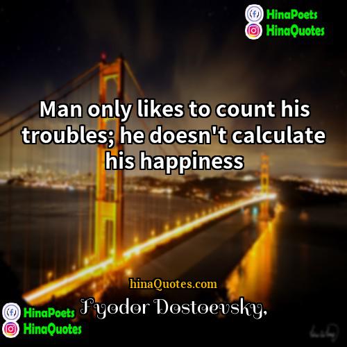 Fyodor Dostoevsky Quotes | Man only likes to count his troubles;
